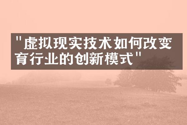 "虚拟现实技术如何改变教育行业的创新模式"