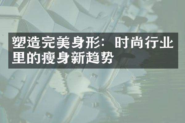 塑造完美身形：时尚行业里的新趋势