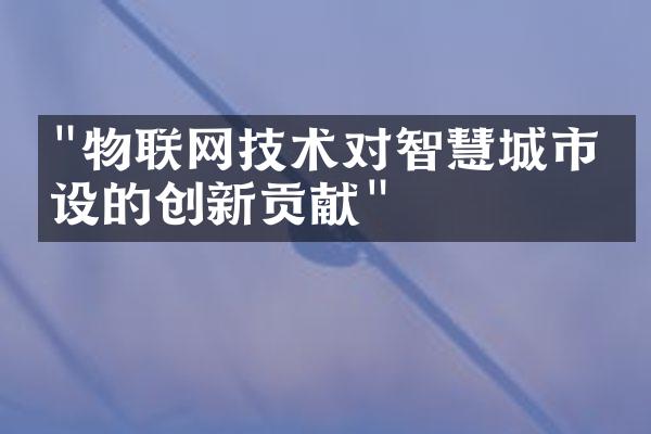 "物联网技术对智慧城市建设的创新贡献"