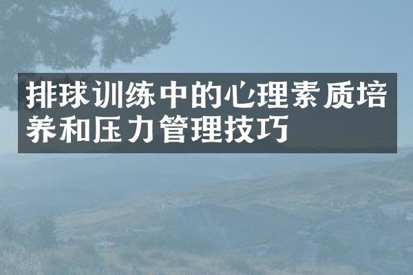 排球训练中的心理素质培养和压力管理技巧