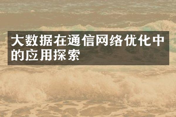 大数据在通信网络优化中的应用探索