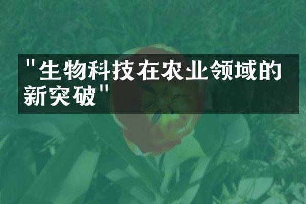 "生物科技在农业领域的创新突破"