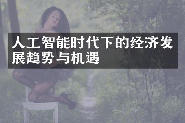 人工智能时代下的经济发展趋势与机遇