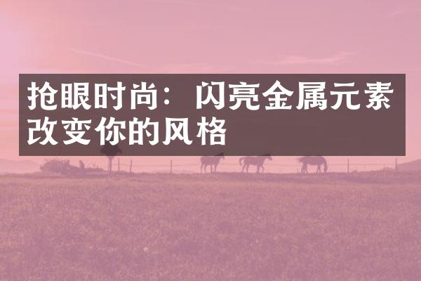 抢眼时尚：闪亮金属元素改变你的风格