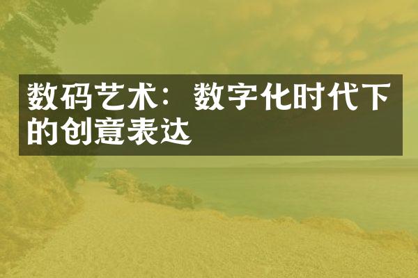 数码艺术：数字化时代下的创意表达