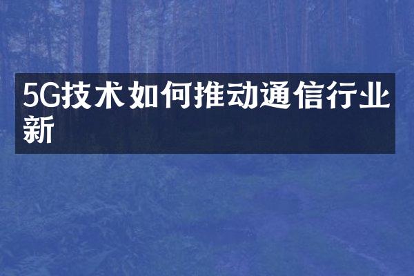 5G技术如何推动通信行业创新