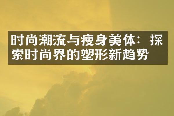 时尚潮流与美体：探索时尚界的塑形新趋势