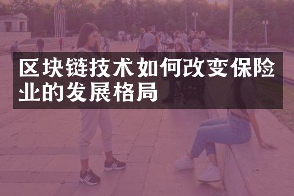 区块链技术如何改变保险业的发展格局