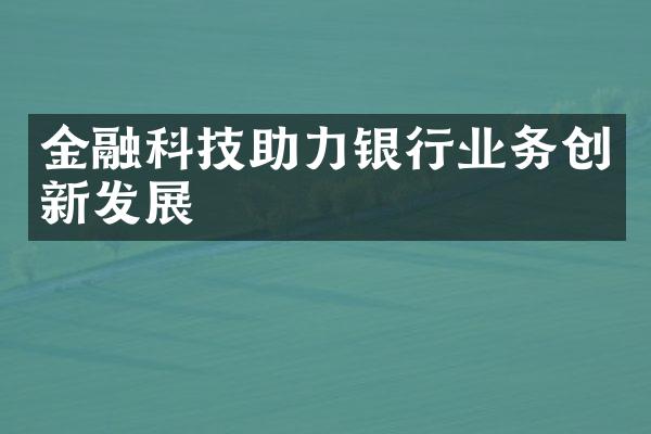 金融科技助力银行业务创新发展