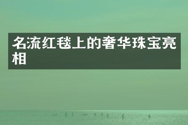 名流红毯上的奢华珠宝亮相