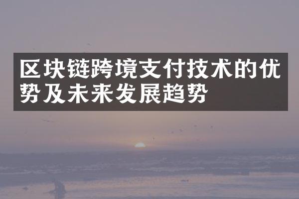 区块链跨境支付技术的优势及未来发展趋势