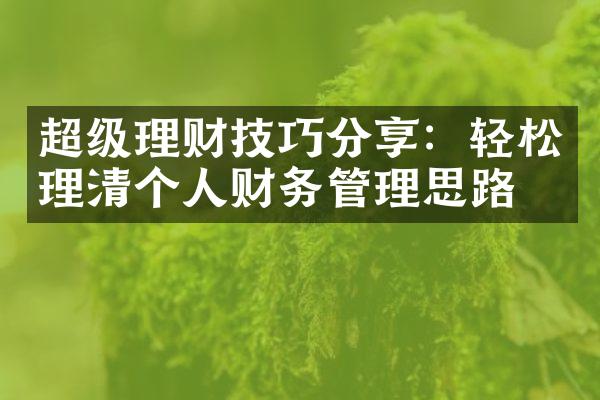 超级理财技巧分享：轻松理清个人财务管理思路