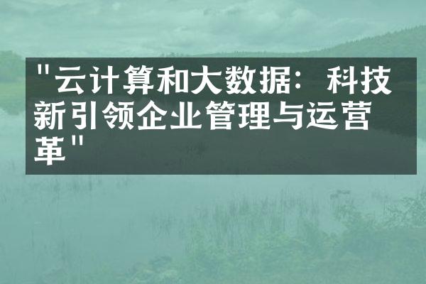 "云计算和大数据：科技创新引领企业管理与运营变革"