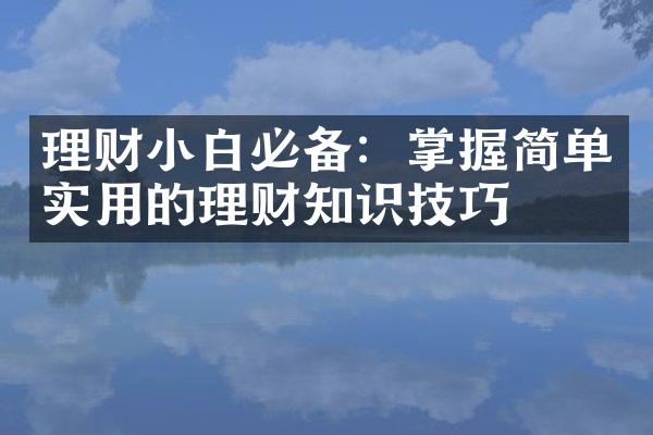 理财小白必备：掌握简单实用的理财知识技巧