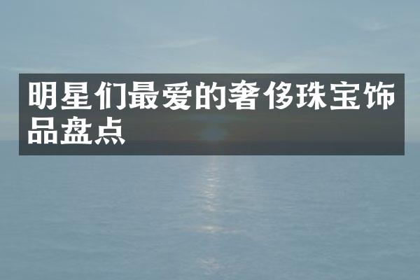 明星们最爱的奢侈珠宝饰品盘点