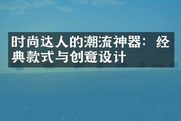 时尚达人的潮流神器：经典款式与创意设计