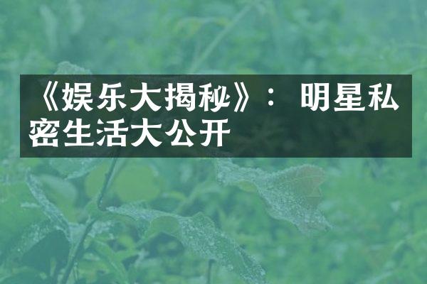 《娱乐揭秘》：明星私密生活公开