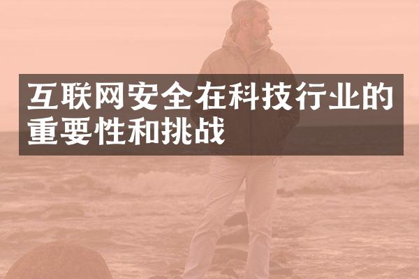 互联网安全在科技行业的重要性和挑战