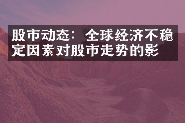 股市动态：全球经济不稳定因素对股市走势的影响