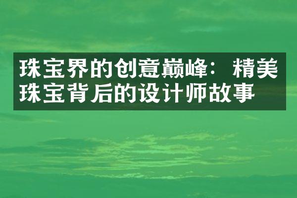 珠宝界的创意巅峰：精美珠宝背后的设计师故事