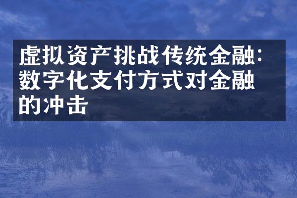 虚拟资产挑战传统金融：数字化支付方式对金融业的冲击