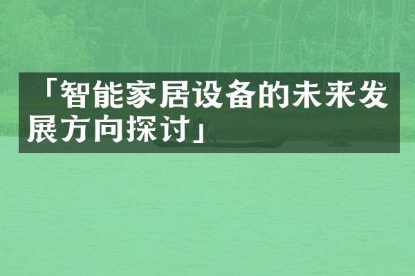 「智能家居设备的未来发展方向探讨」