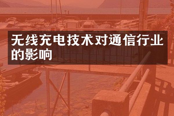 无线充电技术对通信行业的影响