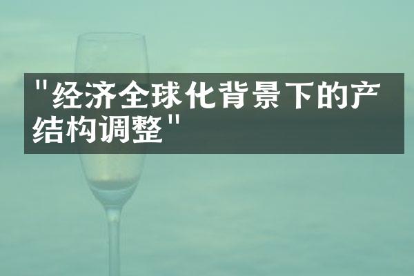 "经济全球化背景下的产业结构调整"