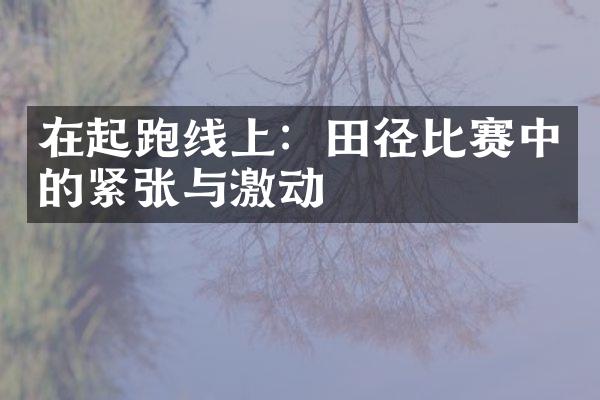 在起跑线上：田径比赛中的紧张与激动