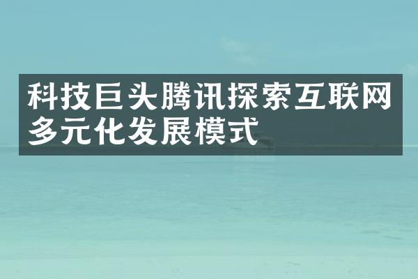 科技巨头腾讯探索互联网多元化发展模式