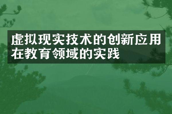 虚拟现实技术的创新应用在教育领域的实践