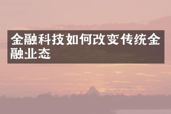 金融科技如何改变传统金融业态