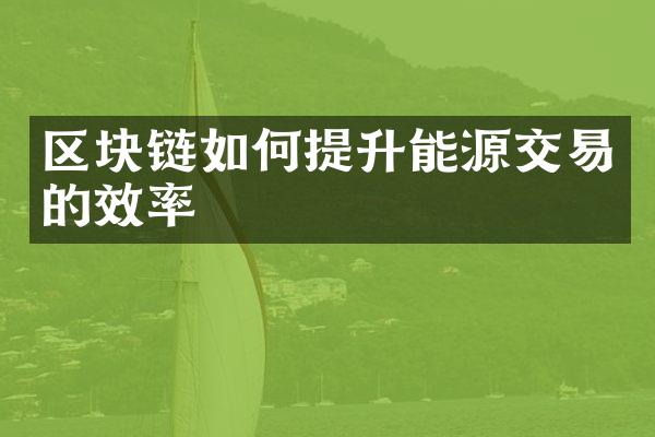 区块链如何提升能源交易的效率