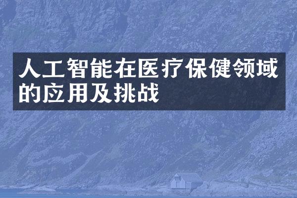 人工智能在医疗保健领域的应用及挑战