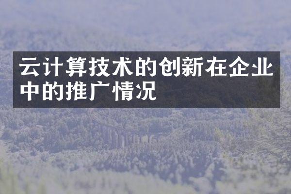 云计算技术的创新在企业中的推广情况