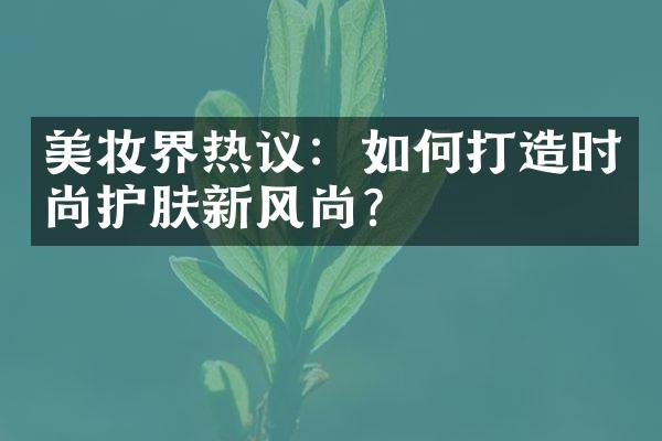 美妆界热议：如何打造时尚护肤新风尚？