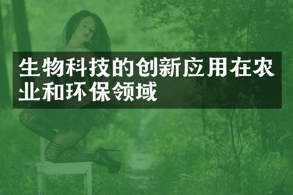 生物科技的创新应用在农业和环保领域