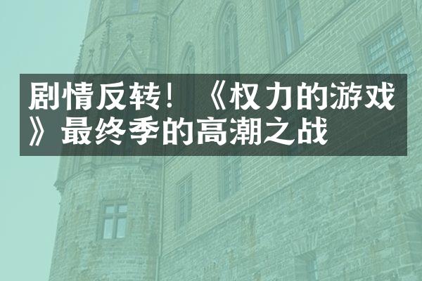 剧情反转！《权力的游戏》最终季的高潮之战