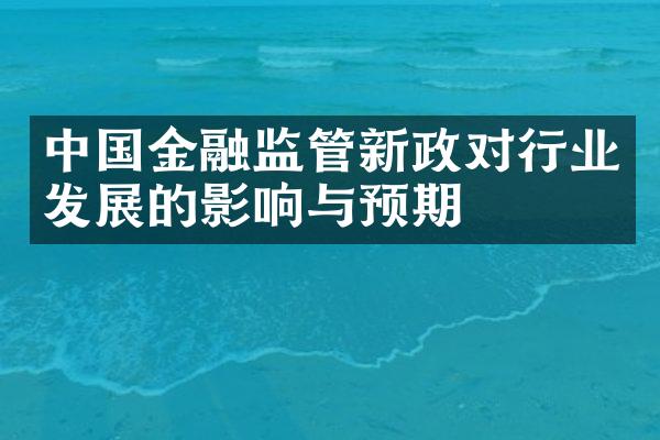 中国金融监管新政对行业发展的影响与预期