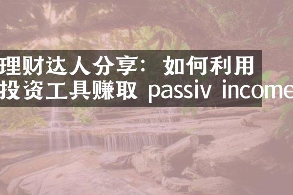 理财达人分享：如何利用投资工具赚取 passiv income