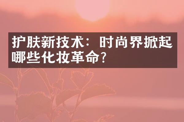 护肤新技术：时尚界掀起哪些化妆革命？