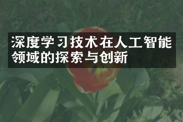 深度学习技术在人工智能领域的探索与创新