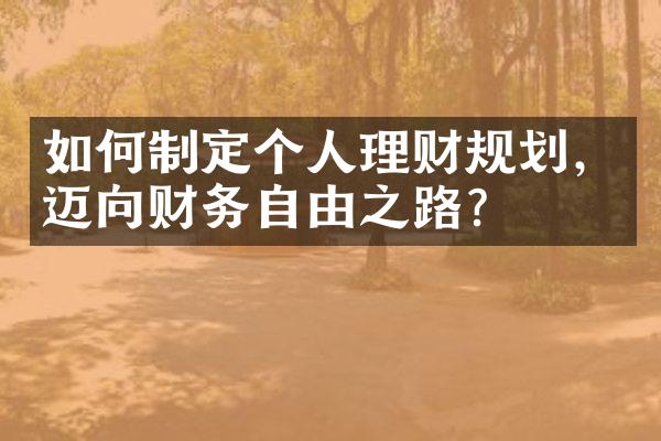 如何制定个人理财规划，迈向财务自由之路？