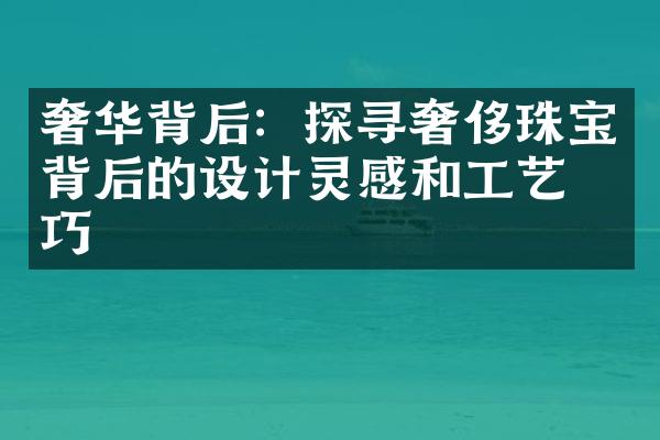 奢华背后：探寻奢侈珠宝背后的设计灵感和工艺技巧