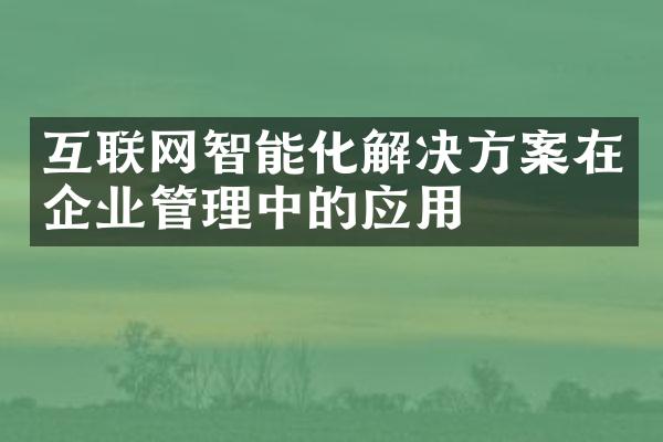 互联网智能化解决方案在企业管理中的应用