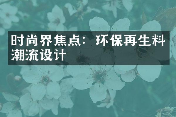 时尚界焦点：环保再生料潮流设计