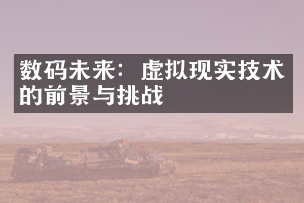 数码未来：虚拟现实技术的前景与挑战