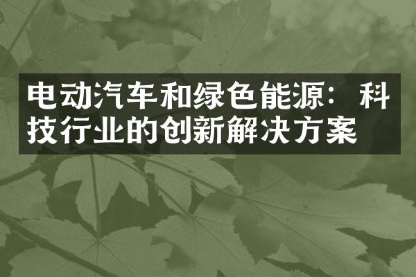 电动汽车和绿色能源：科技行业的创新解决方案