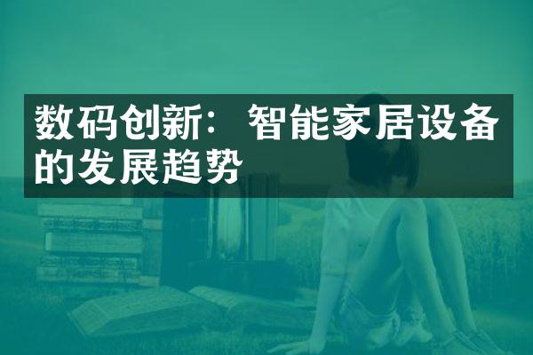 数码创新：智能家居设备的发展趋势