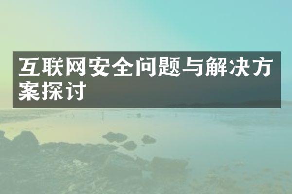 互联网安全问题与解决方案探讨